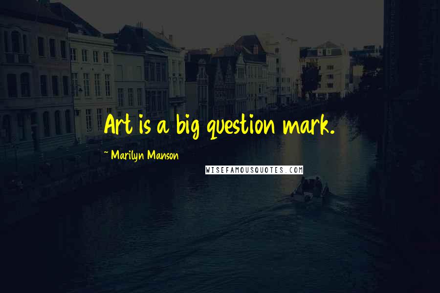 Marilyn Manson quotes: Art is a big question mark.