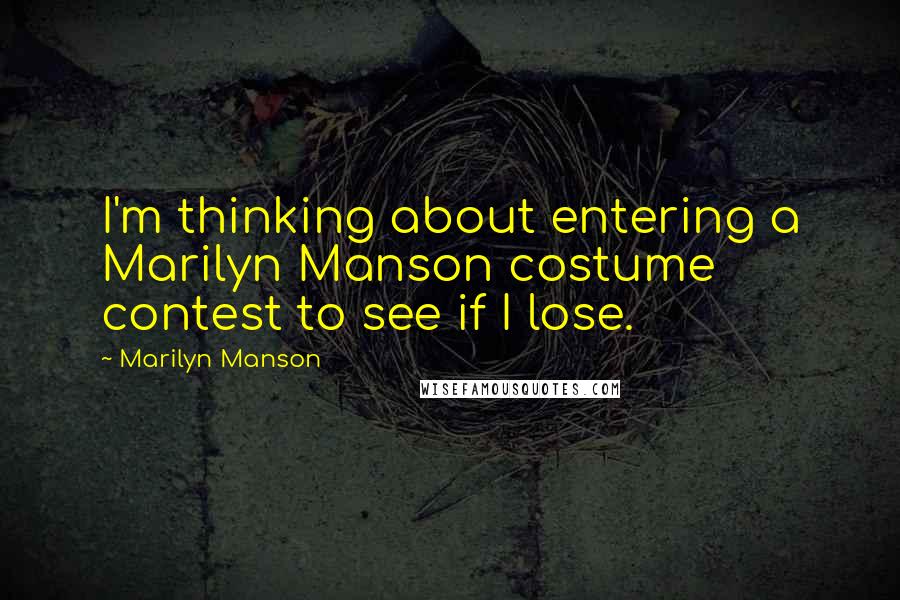Marilyn Manson quotes: I'm thinking about entering a Marilyn Manson costume contest to see if I lose.