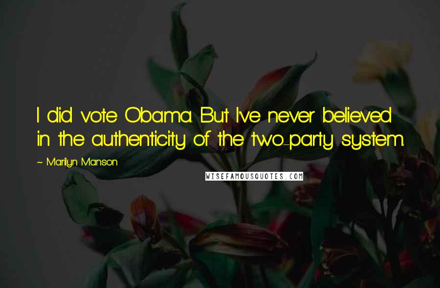 Marilyn Manson quotes: I did vote Obama. But I've never believed in the authenticity of the two-party system.