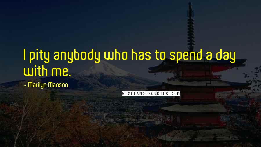 Marilyn Manson quotes: I pity anybody who has to spend a day with me.