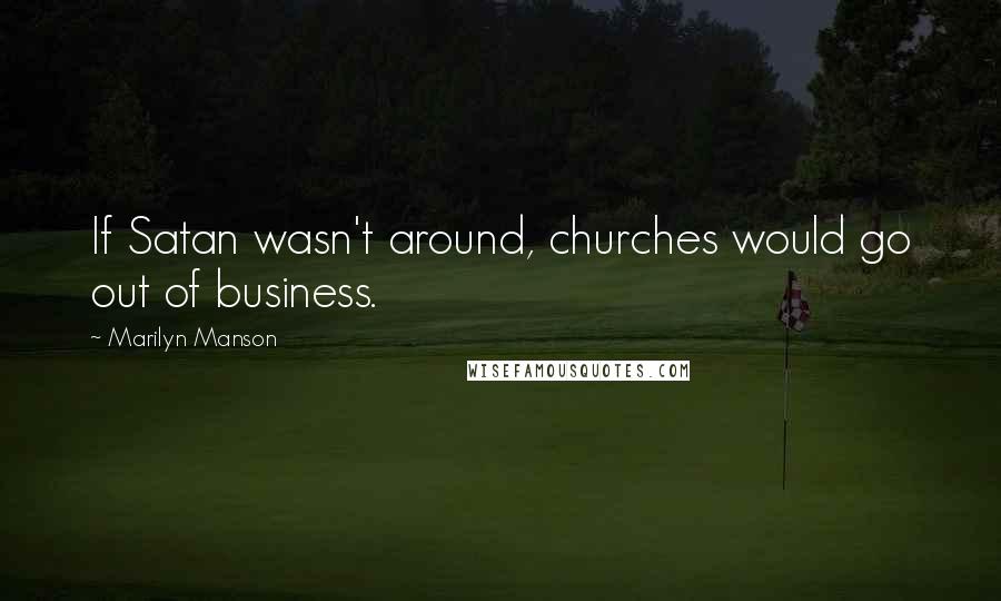 Marilyn Manson quotes: If Satan wasn't around, churches would go out of business.