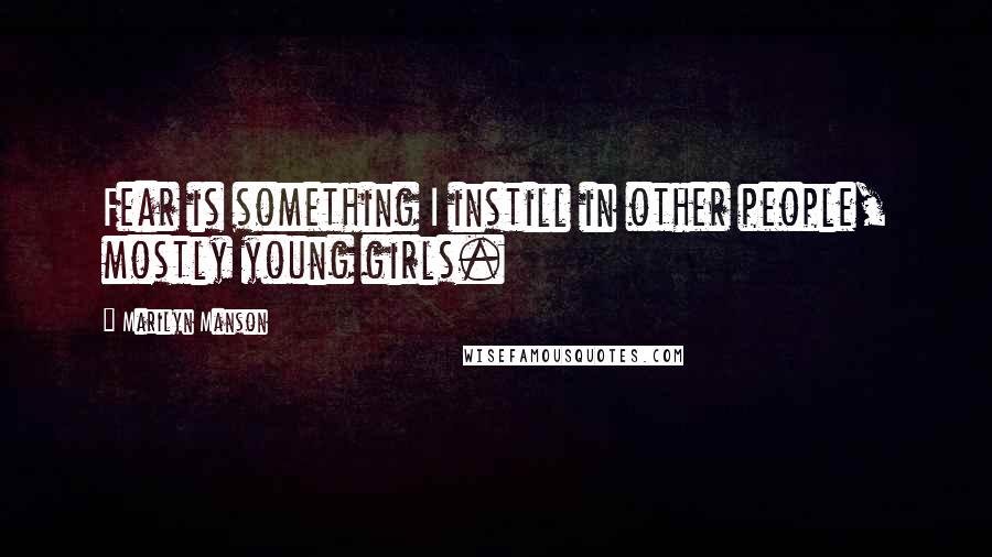 Marilyn Manson quotes: Fear is something I instill in other people, mostly young girls.