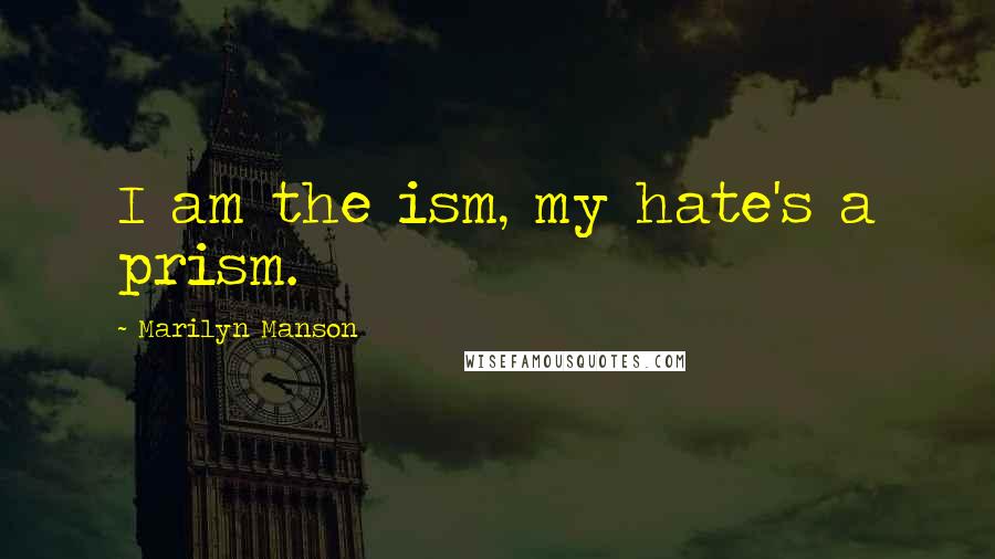 Marilyn Manson quotes: I am the ism, my hate's a prism.