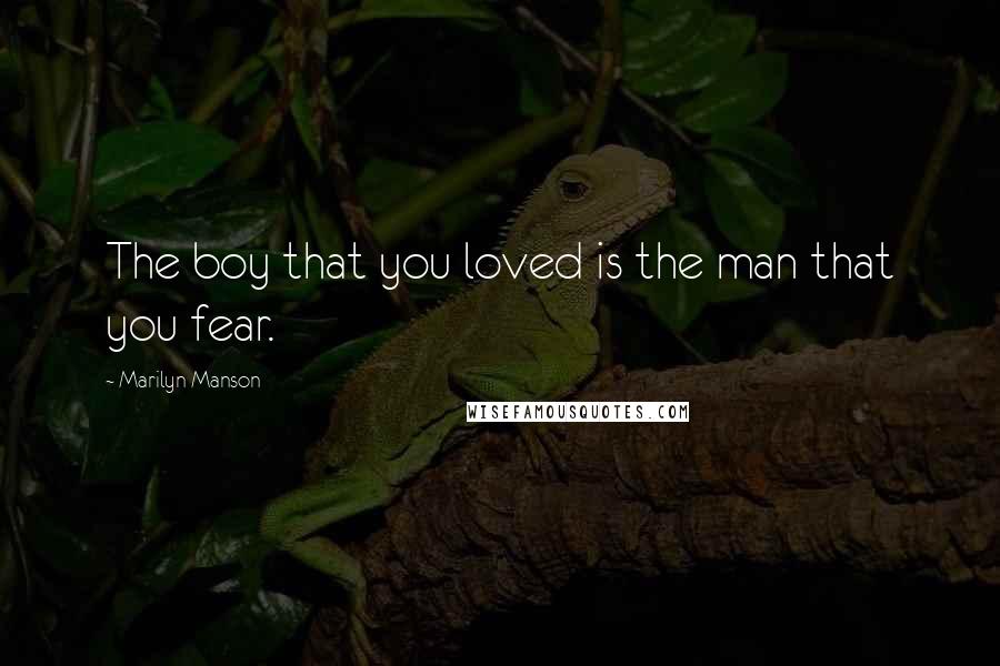 Marilyn Manson quotes: The boy that you loved is the man that you fear.