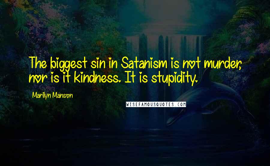 Marilyn Manson quotes: The biggest sin in Satanism is not murder, nor is it kindness. It is stupidity.