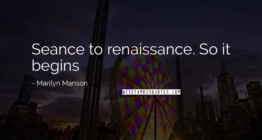 Marilyn Manson quotes: Seance to renaissance. So it begins