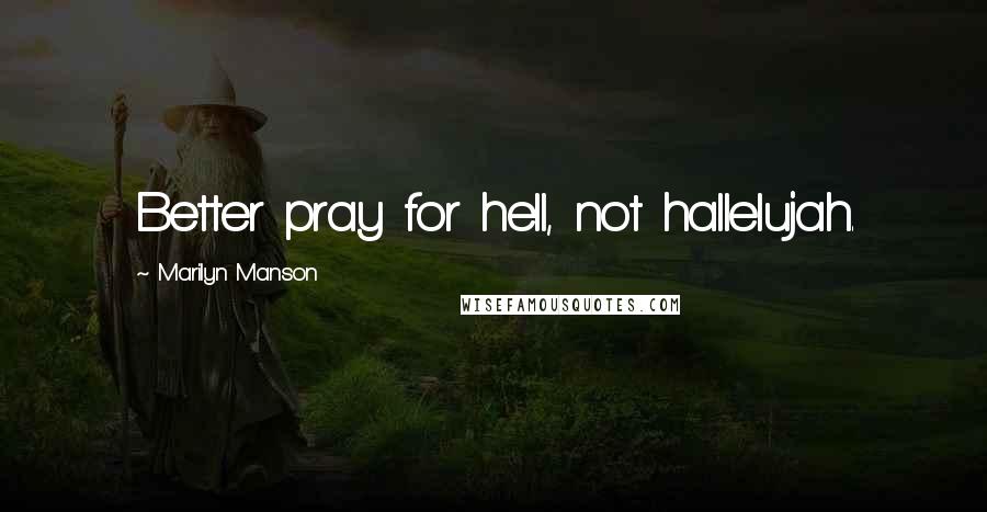 Marilyn Manson quotes: Better pray for hell, not hallelujah.