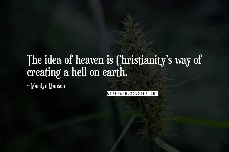 Marilyn Manson quotes: The idea of heaven is Christianity's way of creating a hell on earth.