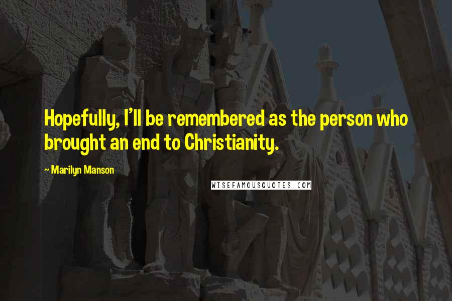 Marilyn Manson quotes: Hopefully, I'll be remembered as the person who brought an end to Christianity.