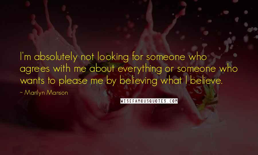Marilyn Manson quotes: I'm absolutely not looking for someone who agrees with me about everything or someone who wants to please me by believing what I believe.
