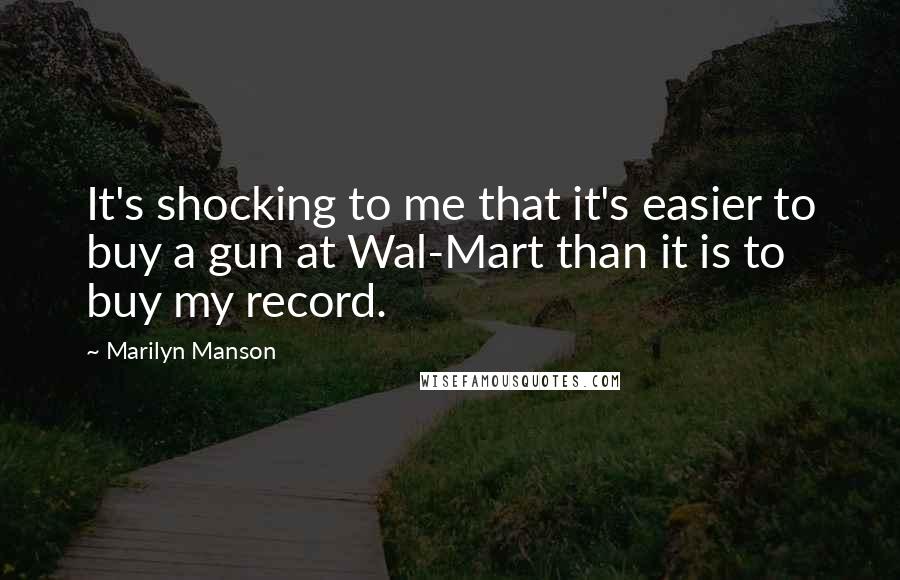 Marilyn Manson quotes: It's shocking to me that it's easier to buy a gun at Wal-Mart than it is to buy my record.