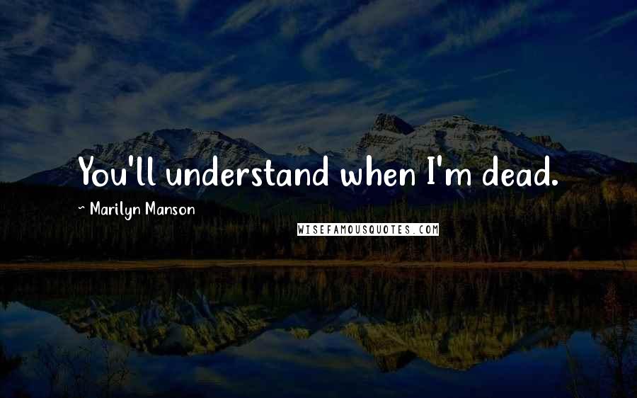 Marilyn Manson quotes: You'll understand when I'm dead.