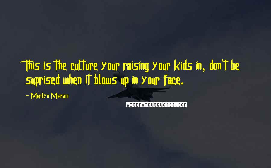 Marilyn Manson quotes: This is the culture your raising your kids in, don't be suprised when it blows up in your face.