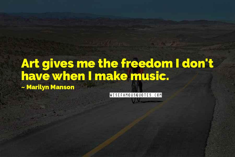 Marilyn Manson quotes: Art gives me the freedom I don't have when I make music.