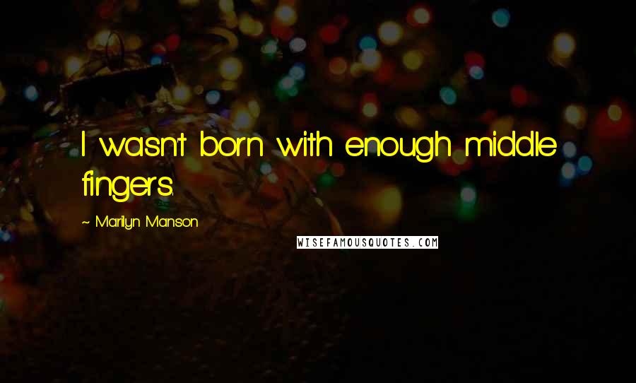 Marilyn Manson quotes: I wasn't born with enough middle fingers.