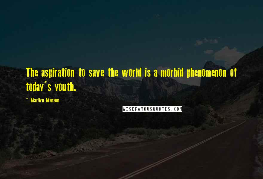 Marilyn Manson quotes: The aspiration to save the world is a morbid phenomenon of today's youth.