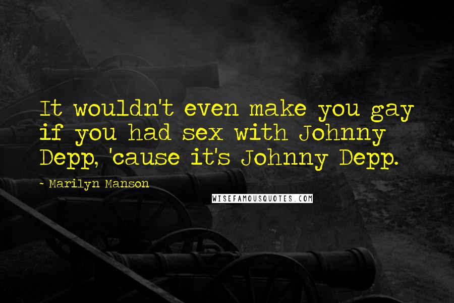 Marilyn Manson quotes: It wouldn't even make you gay if you had sex with Johnny Depp, 'cause it's Johnny Depp.