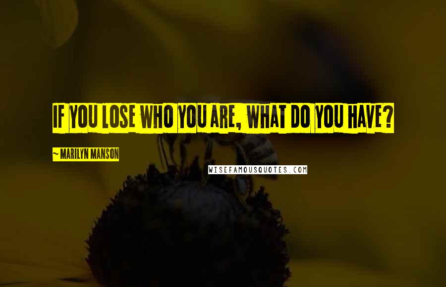 Marilyn Manson quotes: If you lose who you are, what do you have?