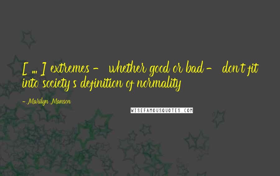 Marilyn Manson quotes: [ ... ] extremes - whether good or bad - don't fit into society's definition of normality