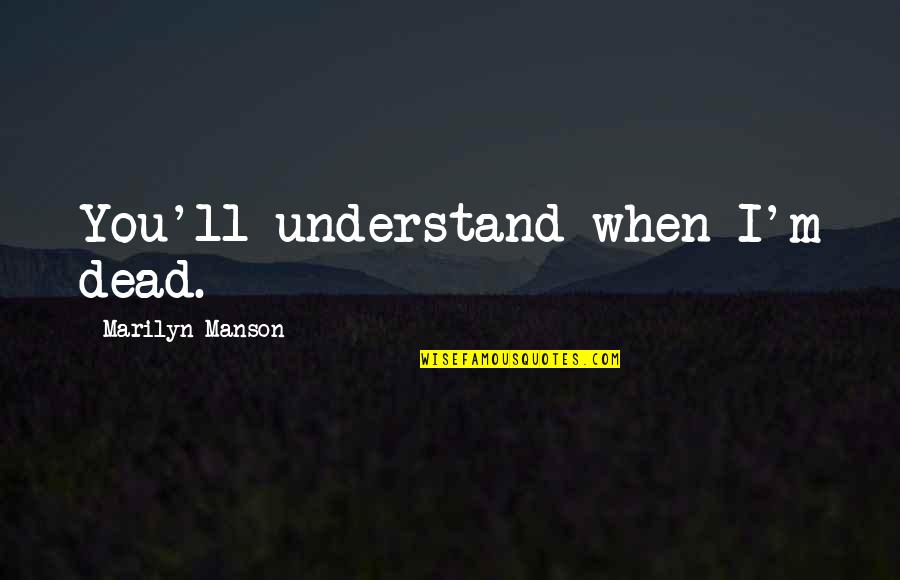 Marilyn Manson Quotes By Marilyn Manson: You'll understand when I'm dead.