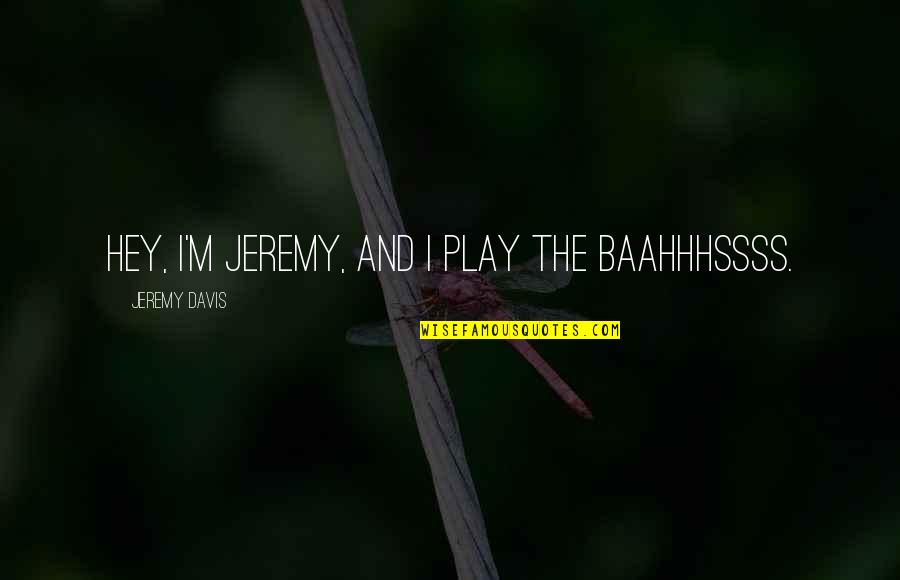 Marilyn Miglin Quotes By Jeremy Davis: Hey, I'm Jeremy, and I play the baahhhssss.