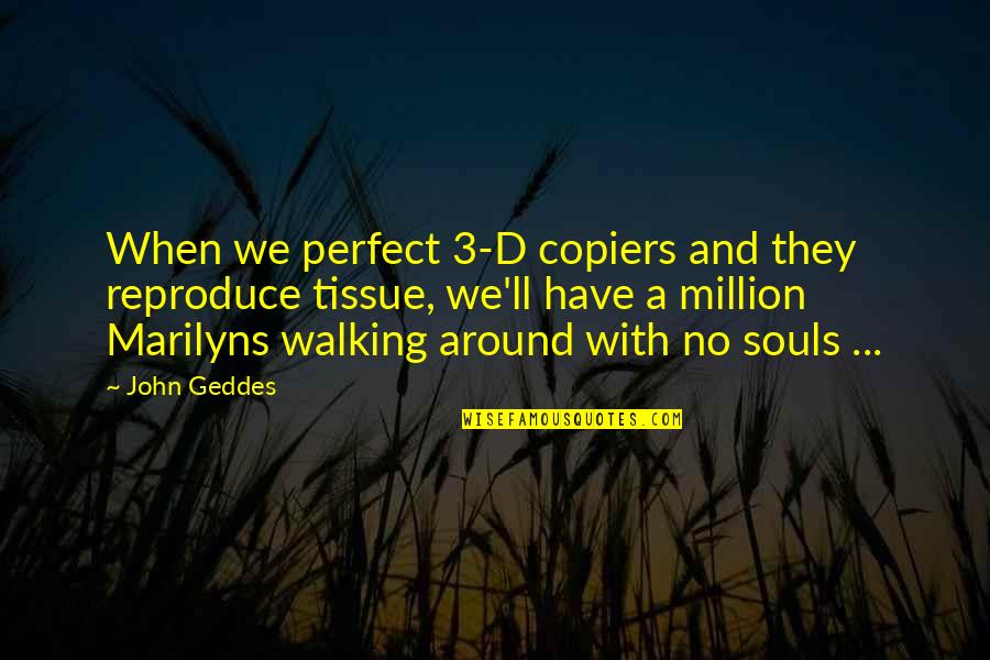 Marilyn Monroe Inspirational Quotes By John Geddes: When we perfect 3-D copiers and they reproduce