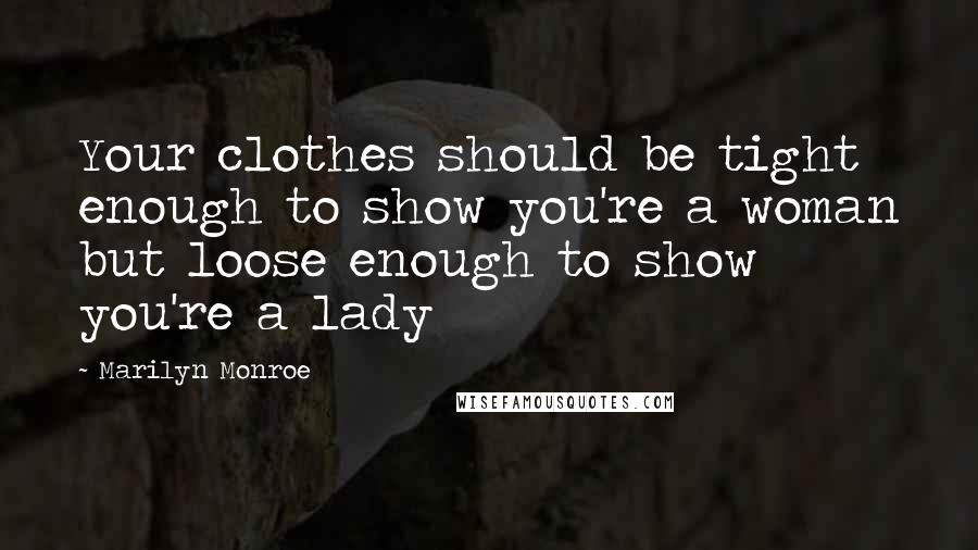 Marilyn Monroe quotes: Your clothes should be tight enough to show you're a woman but loose enough to show you're a lady