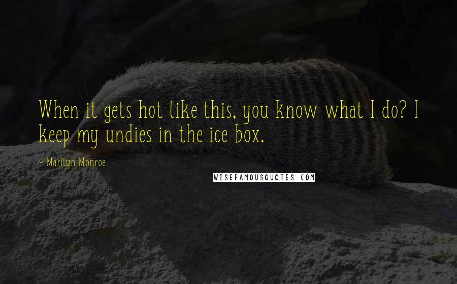 Marilyn Monroe quotes: When it gets hot like this, you know what I do? I keep my undies in the ice box.