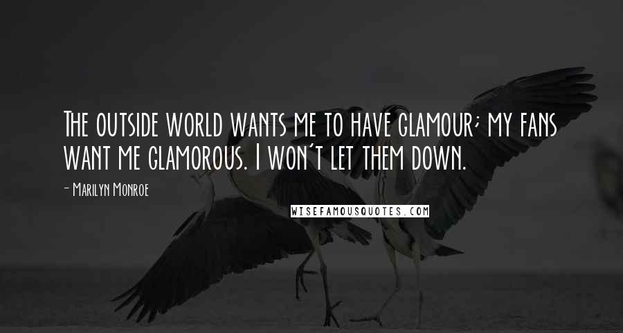 Marilyn Monroe quotes: The outside world wants me to have glamour; my fans want me glamorous. I won't let them down.