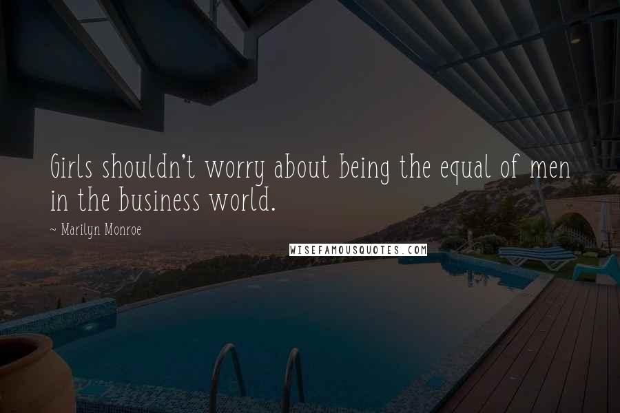 Marilyn Monroe quotes: Girls shouldn't worry about being the equal of men in the business world.