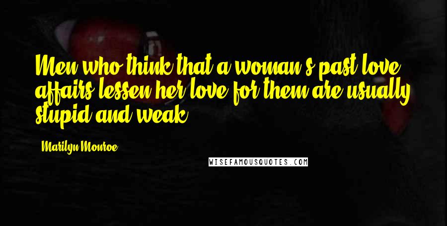 Marilyn Monroe quotes: Men who think that a woman's past love affairs lessen her love for them are usually stupid and weak.