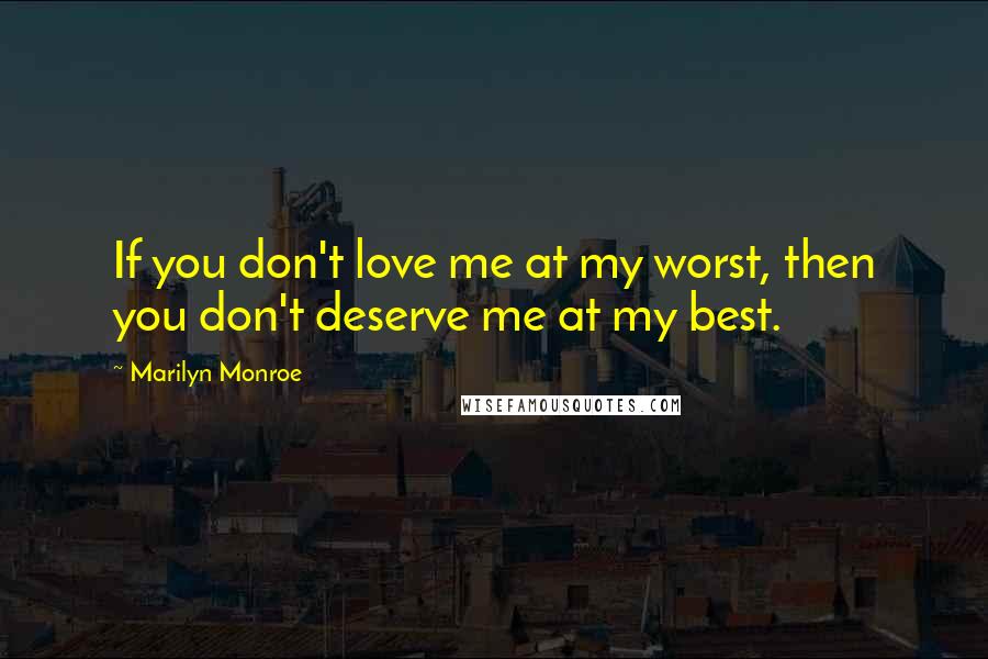 Marilyn Monroe quotes: If you don't love me at my worst, then you don't deserve me at my best.