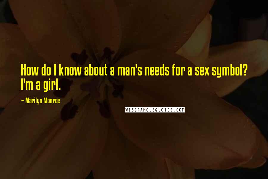 Marilyn Monroe quotes: How do I know about a man's needs for a sex symbol? I'm a girl.