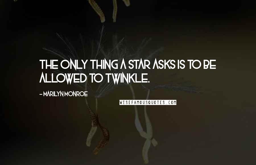 Marilyn Monroe quotes: The only thing a star asks is to be allowed to twinkle.