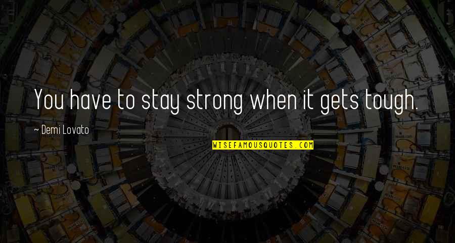 Marilyn Monroes Famous Quotes By Demi Lovato: You have to stay strong when it gets Marilyn Monroes Famous Quotes By Demi Lovato: You have to stay strong when it gets