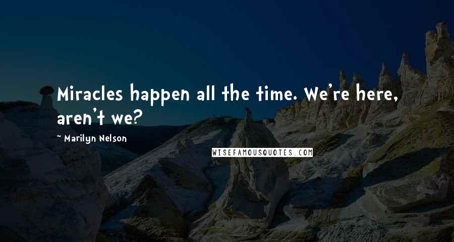 Marilyn Nelson quotes: Miracles happen all the time. We're here, aren't we?