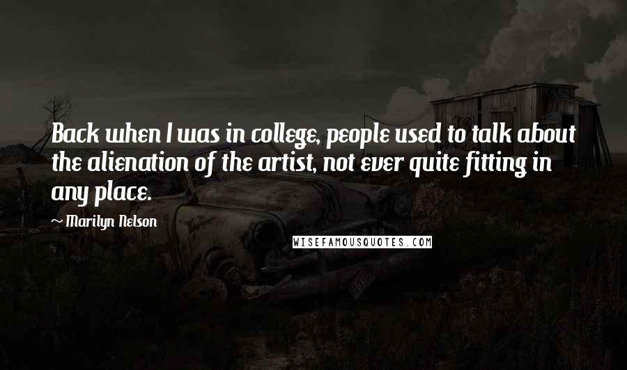Marilyn Nelson quotes: Back when I was in college, people used to talk about the alienation of the artist, not ever quite fitting in any place. Marilyn Nelson quotes: Back when I was in college, people used to talk about the alienation of the artist, not ever quite fitting in any place.