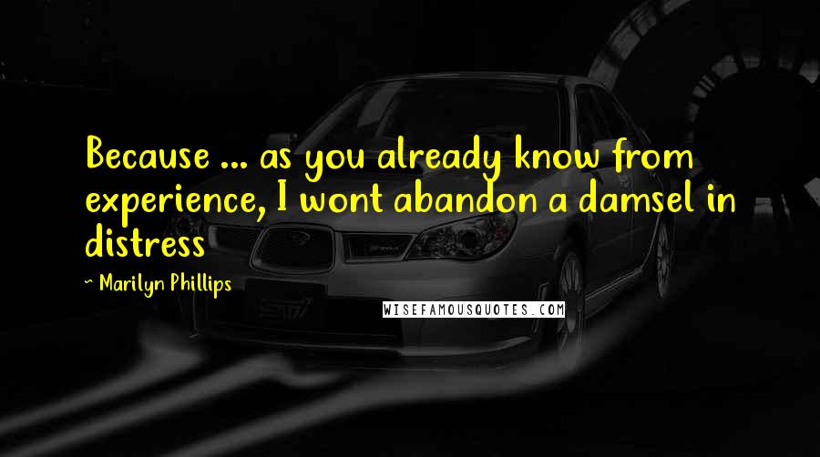 Marilyn Phillips quotes: Because ... as you already know from experience, I wont abandon a damsel in distress