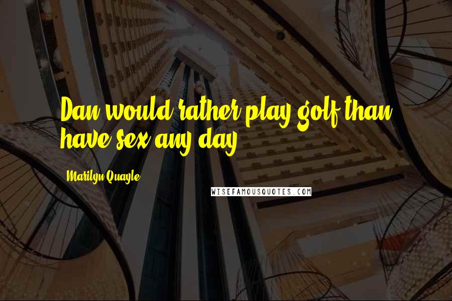 Marilyn Quayle quotes: Dan would rather play golf than have sex any day.