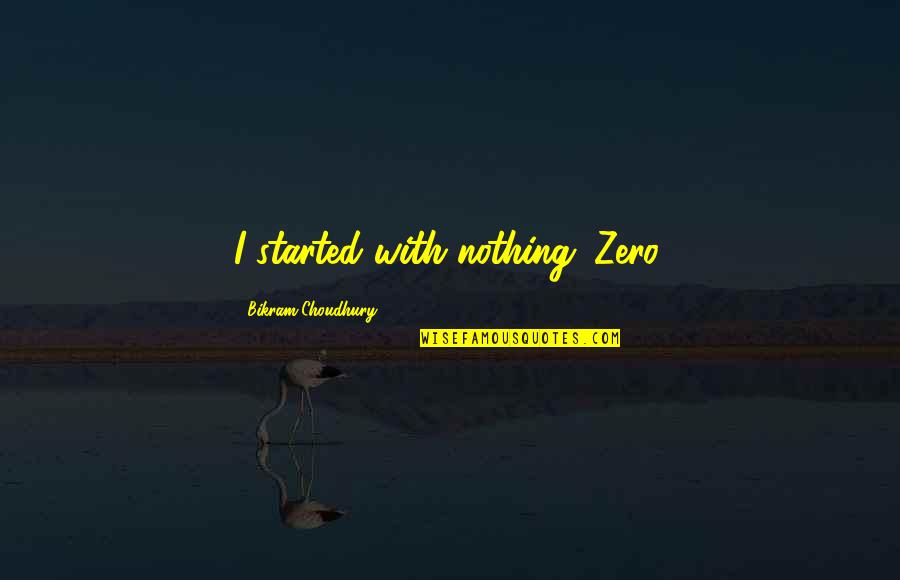 Marilyn Quayle Quotes By Bikram Choudhury: I started with nothing. Zero.