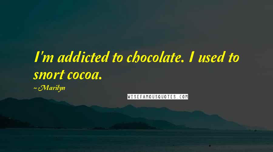 Marilyn quotes: I'm addicted to chocolate. I used to snort cocoa.