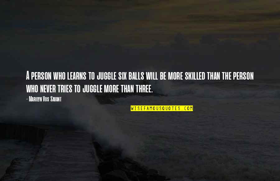 Marilyn Savant Quotes By Marilyn Vos Savant: A person who learns to juggle six balls Marilyn Savant Quotes By Marilyn Vos Savant: A person who learns to juggle six balls