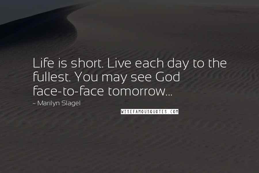 Marilyn Slagel quotes: Life is short. Live each day to the fullest. You may see God face-to-face tomorrow...