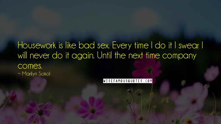 Marilyn Sokol quotes: Housework is like bad sex. Every time I do it I swear I will never do it again. Until the next time company comes. Marilyn Sokol quotes: Housework is like bad sex. Every time I do it I swear I will never do it again. Until the next time company comes.