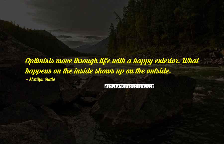 Marilyn Suttle quotes: Optimists move through life with a happy exterior. What happens on the inside shows up on the outside.