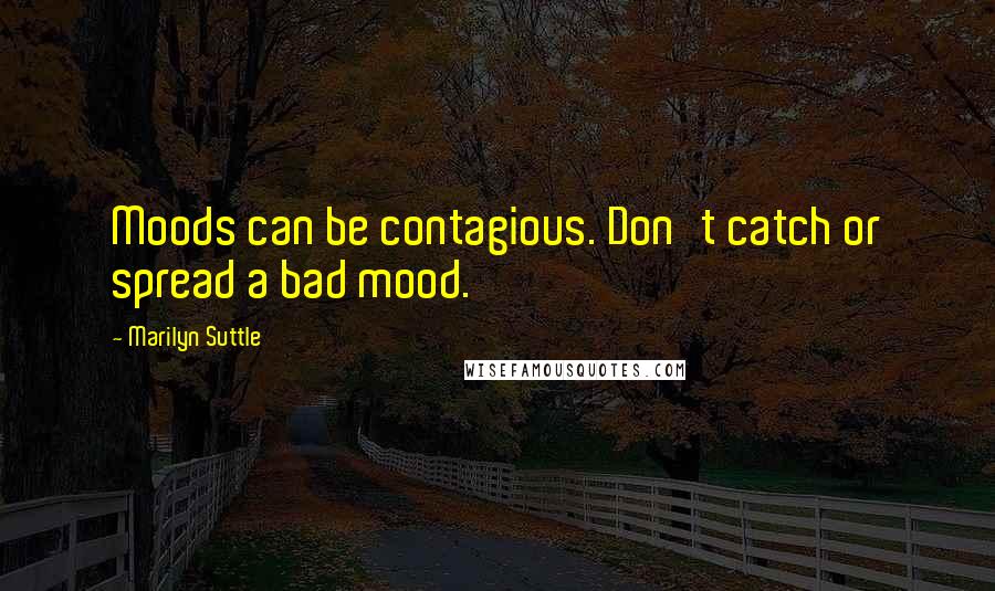 Marilyn Suttle quotes: Moods can be contagious. Don't catch or spread a bad mood.