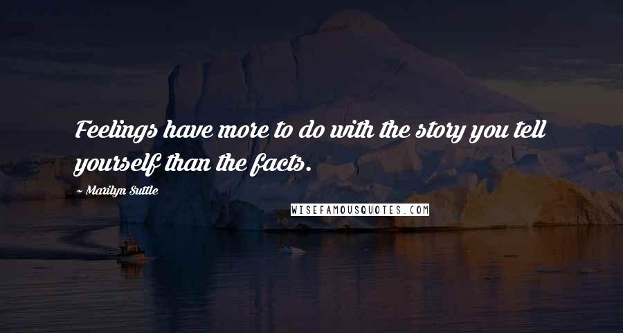 Marilyn Suttle quotes: Feelings have more to do with the story you tell yourself than the facts.