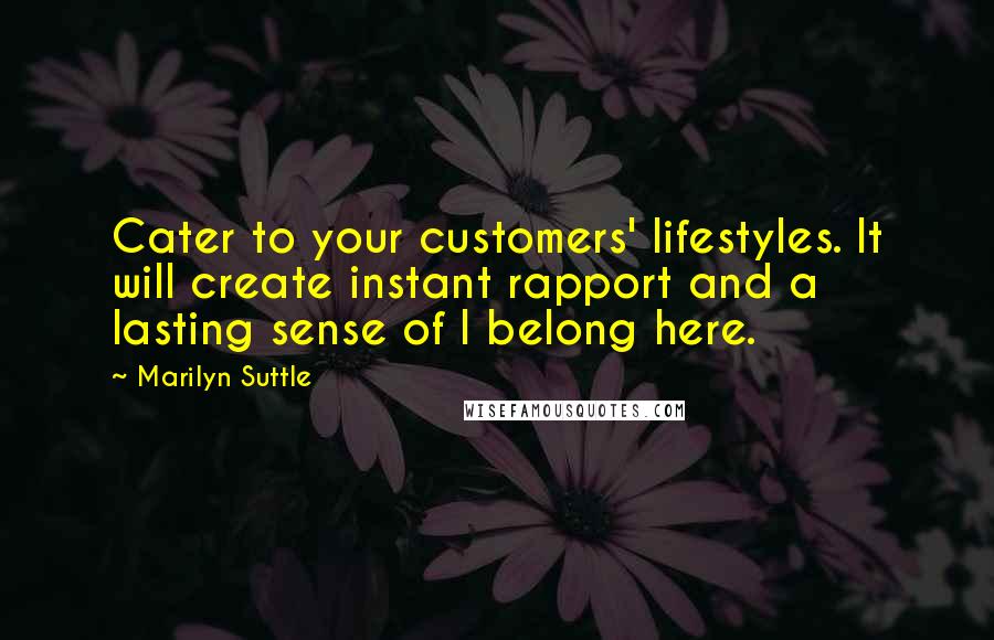 Marilyn Suttle quotes: Cater to your customers' lifestyles. It will create instant rapport and a lasting sense of I belong here.