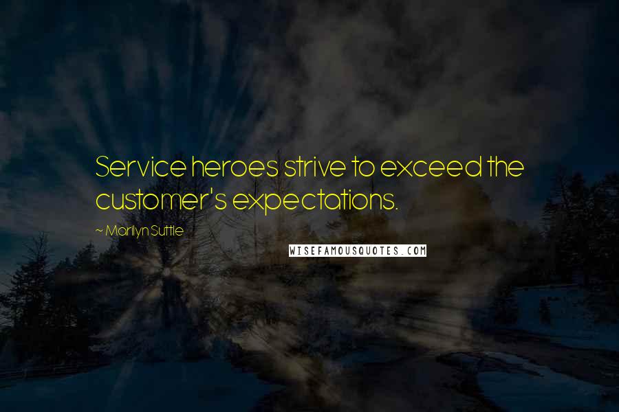 Marilyn Suttle quotes: Service heroes strive to exceed the customer's expectations.
