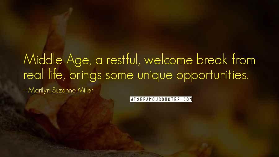 Marilyn Suzanne Miller quotes: Middle Age, a restful, welcome break from real life, brings some unique opportunities.